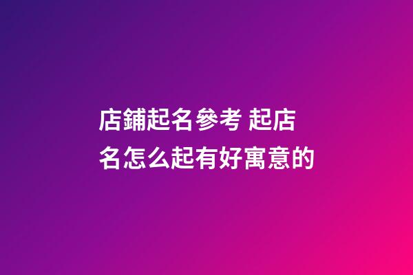 店鋪起名參考 起店名怎么起有好寓意的-第1張-店鋪起名-玄機派